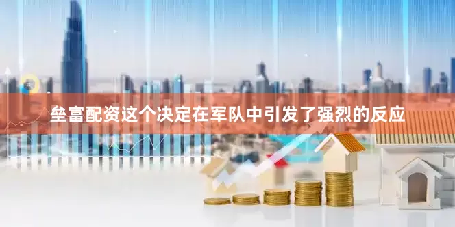 垒富配资这个决定在军队中引发了强烈的反应