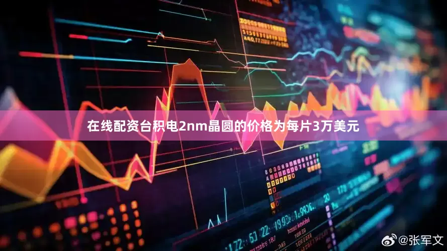 在线配资台积电2nm晶圆的价格为每片3万美元