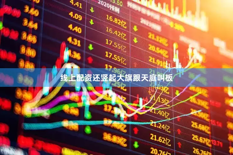线上配资还竖起大旗跟天庭叫板