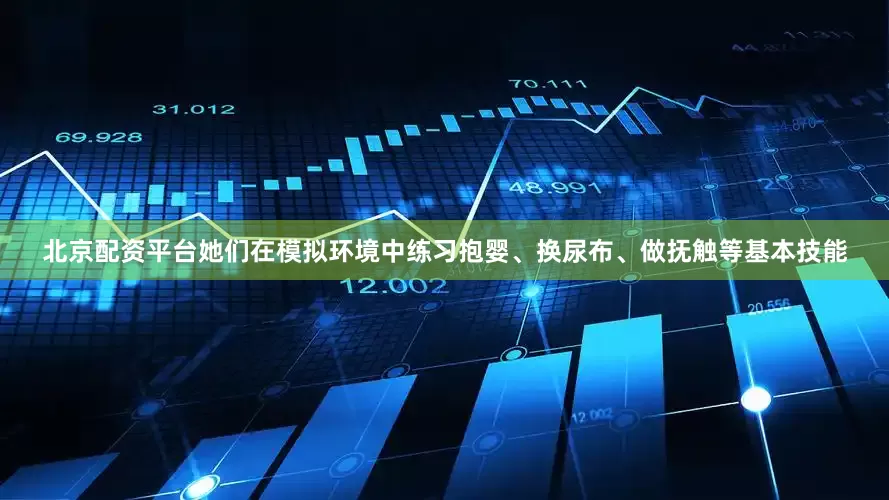 北京配资平台她们在模拟环境中练习抱婴、换尿布、做抚触等基本技能