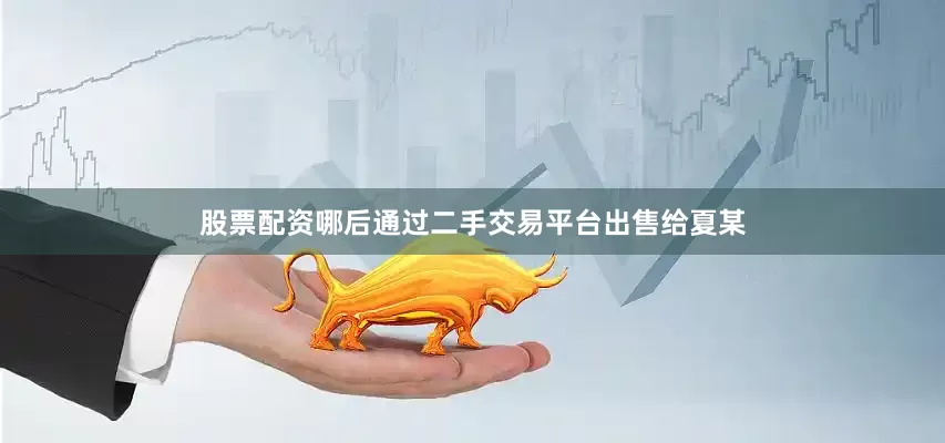 股票配资哪后通过二手交易平台出售给夏某