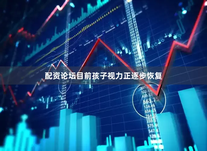 配资论坛目前孩子视力正逐步恢复