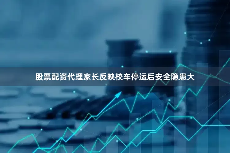 股票配资代理家长反映校车停运后安全隐患大