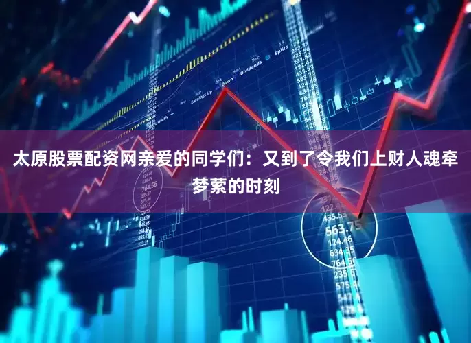 太原股票配资网亲爱的同学们：又到了令我们上财人魂牵梦萦的时刻