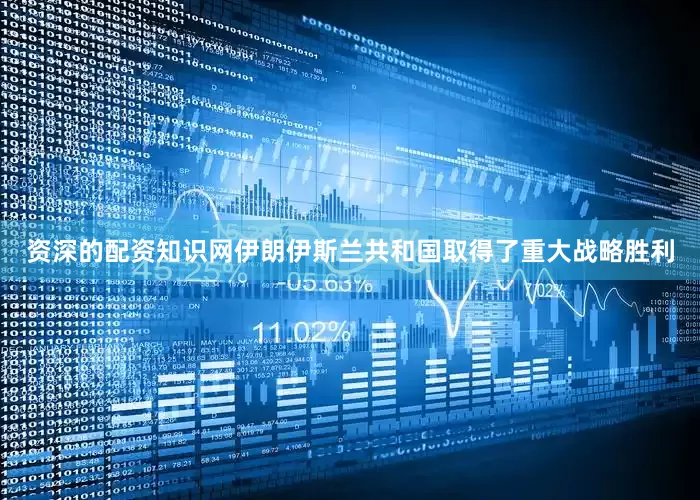 资深的配资知识网伊朗伊斯兰共和国取得了重大战略胜利