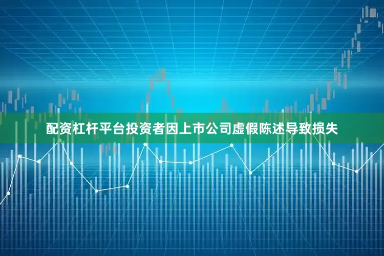 配资杠杆平台投资者因上市公司虚假陈述导致损失