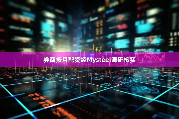 券商按月配资经Mysteel调研核实