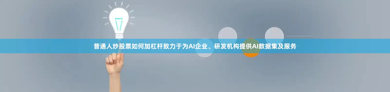 普通人炒股票如何加杠杆致力于为AI企业、研发机构提供AI数据集及服务