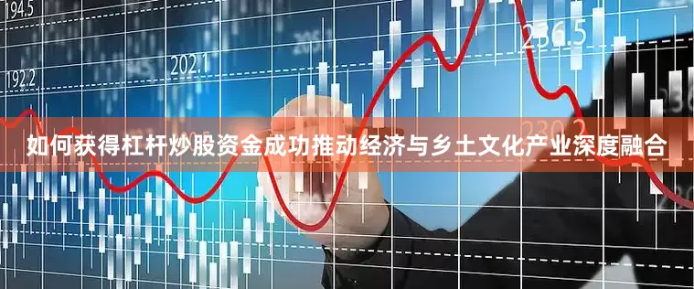 如何获得杠杆炒股资金成功推动经济与乡土文化产业深度融合