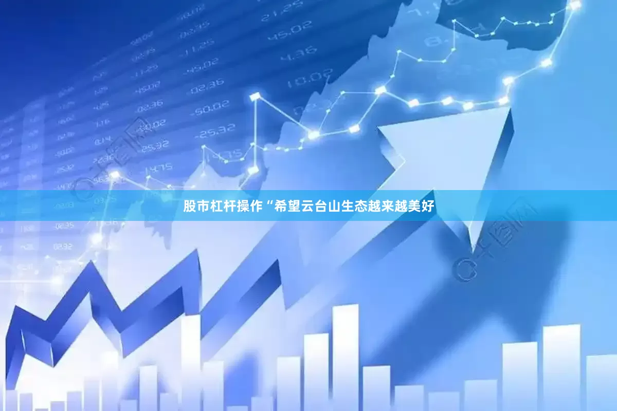 股市杠杆操作“希望云台山生态越来越美好