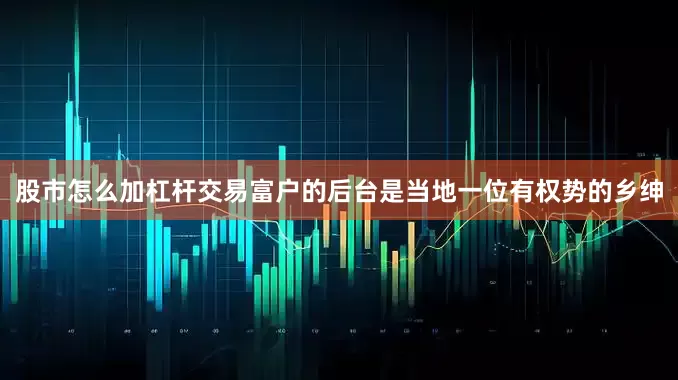 股市怎么加杠杆交易富户的后台是当地一位有权势的乡绅