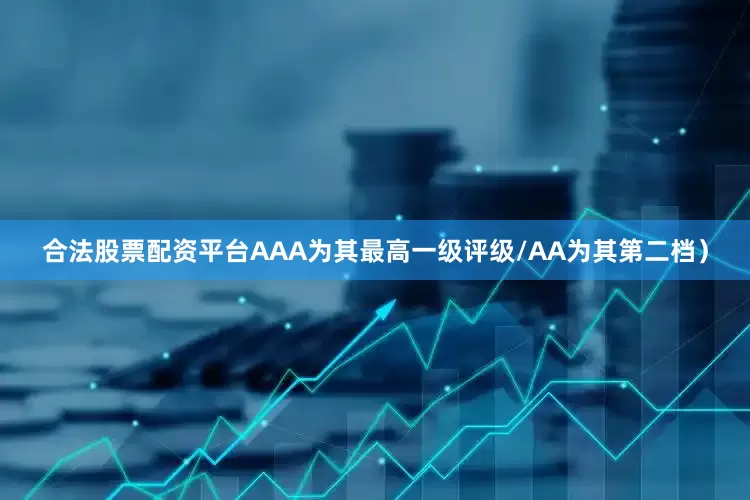 合法股票配资平台AAA为其最高一级评级/AA为其第二档）