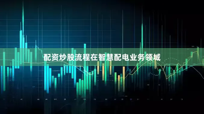 配资炒股流程　　在智慧配电业务领域