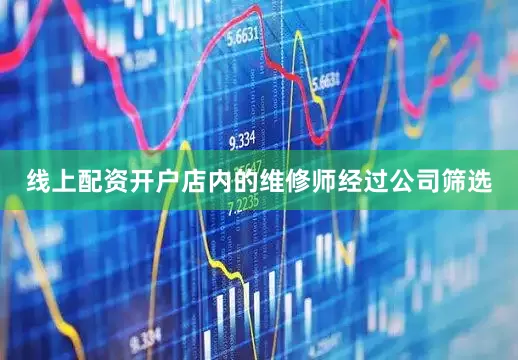 线上配资开户店内的维修师经过公司筛选