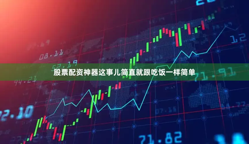 股票配资神器这事儿简直就跟吃饭一样简单