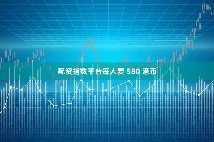 配资指数平台每人要 580 港币