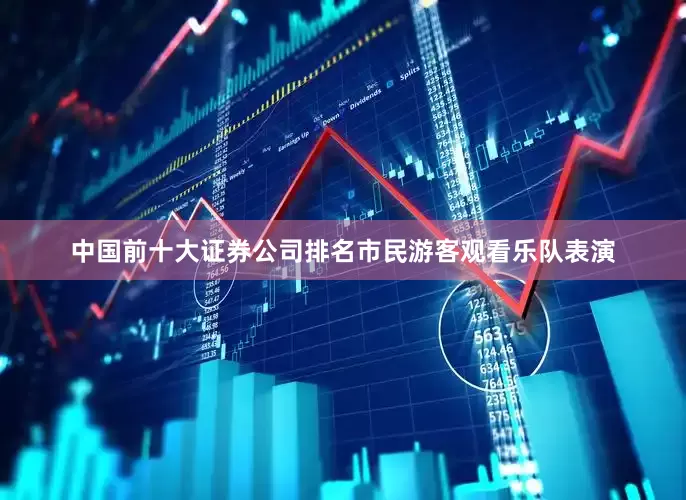 中国前十大证券公司排名市民游客观看乐队表演