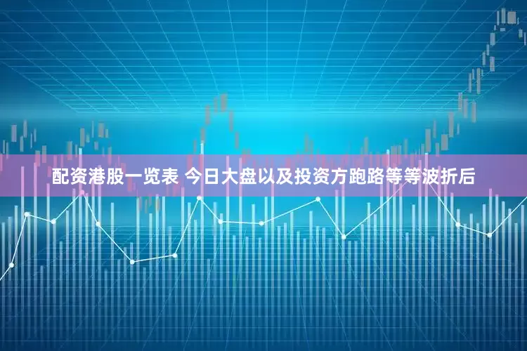 配资港股一览表 今日大盘以及投资方跑路等等波折后