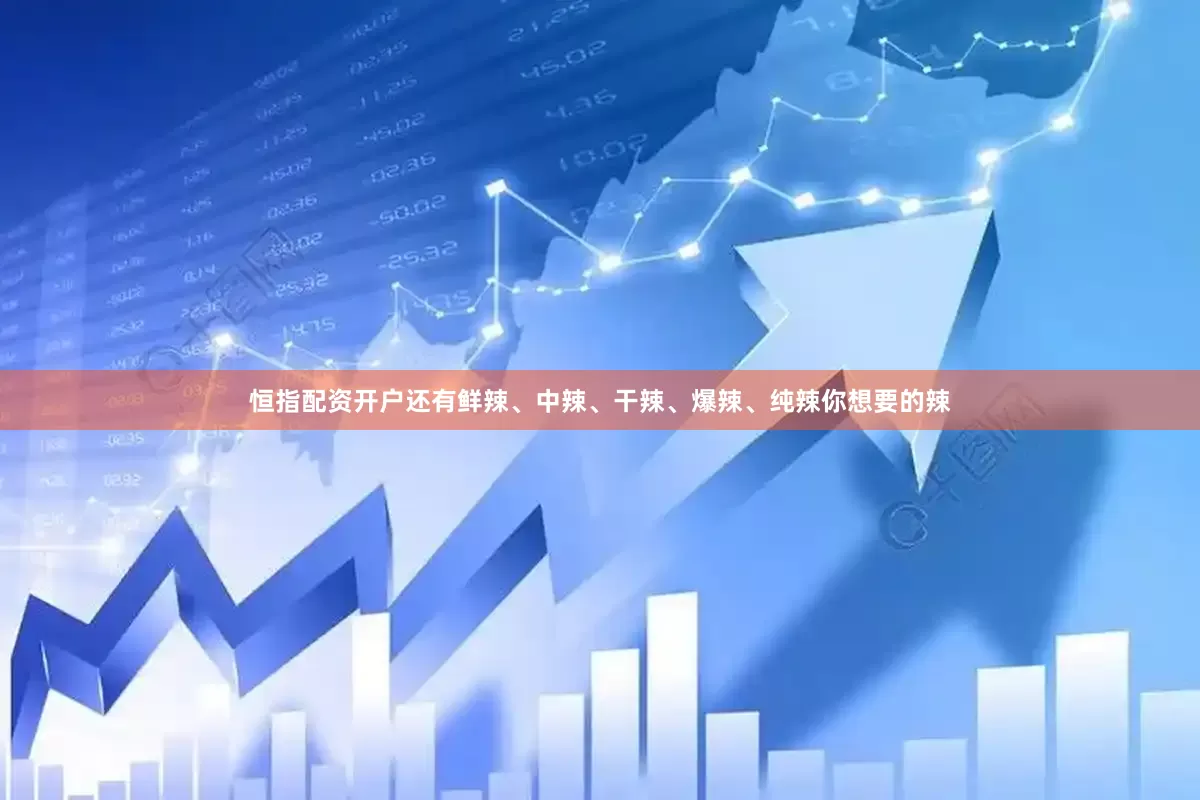 恒指配资开户还有鲜辣、中辣、干辣、爆辣、纯辣你想要的辣