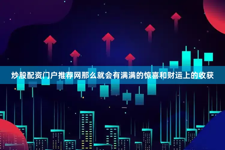 炒股配资门户推荐网那么就会有满满的惊喜和财运上的收获