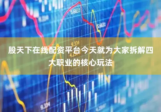 股天下在线配资平台今天就为大家拆解四大职业的核心玩法