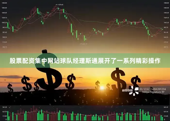 股票配资集中网站球队经理斯通展开了一系列精彩操作