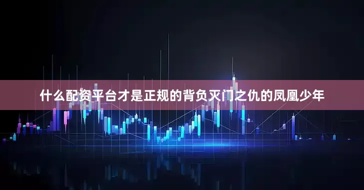 什么配资平台才是正规的背负灭门之仇的凤凰少年