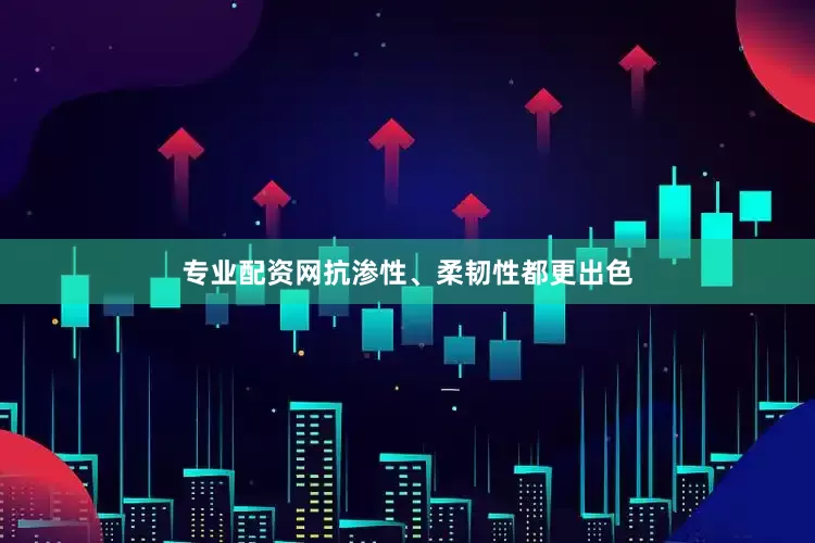 专业配资网抗渗性、柔韧性都更出色