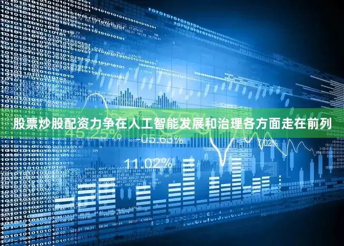 股票炒股配资力争在人工智能发展和治理各方面走在前列