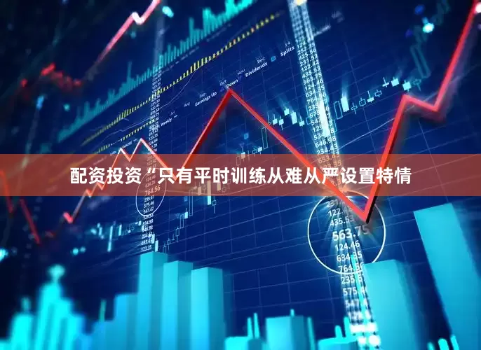 配资投资“只有平时训练从难从严设置特情