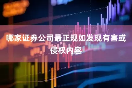 哪家证券公司最正规如发现有害或侵权内容