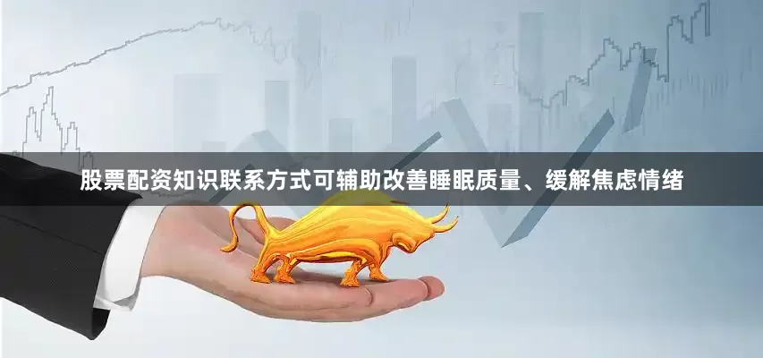 股票配资知识联系方式可辅助改善睡眠质量、缓解焦虑情绪