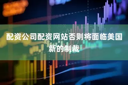 配资公司配资网站否则将面临美国新的制裁