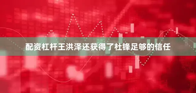 配资杠杆王洪泽还获得了杜锋足够的信任