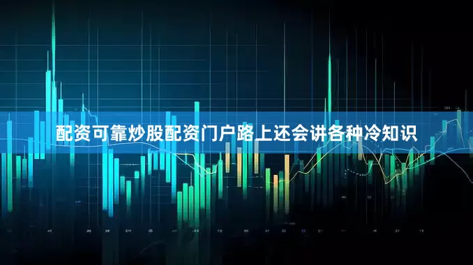 配资可靠炒股配资门户路上还会讲各种冷知识