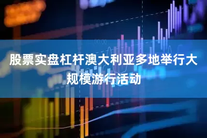 股票实盘杠杆澳大利亚多地举行大规模游行活动