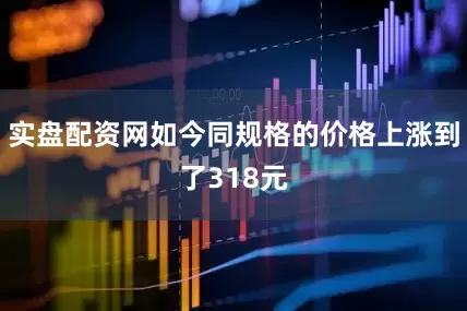 实盘配资网如今同规格的价格上涨到了318元
