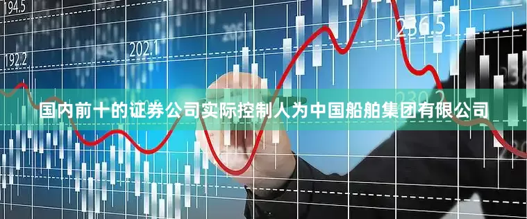 国内前十的证券公司实际控制人为中国船舶集团有限公司