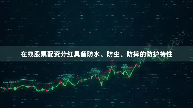 在线股票配资分红具备防水、防尘、防摔的防护特性