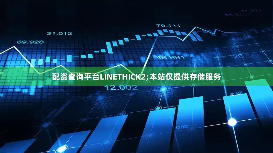 配资查询平台LINETHICK2;本站仅提供存储服务